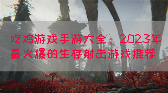 吃鸡游戏手游大全：2023年最火爆的生存射击游戏推荐(图1)