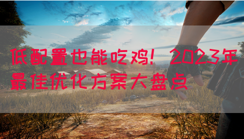 低配置也能吃鸡！2023年最佳优化方案大盘点(图1)