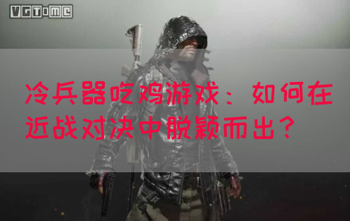 冷兵器吃鸡游戏：如何在近战对决中脱颖而出？(图1)