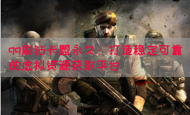 qq刷钻卡盟永久：打造稳定可靠的虚拟资源获取平台