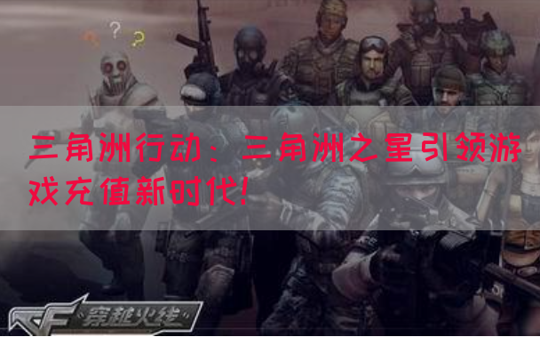 三角洲行动：三角洲之星引领游戏充值新时代！(图1)