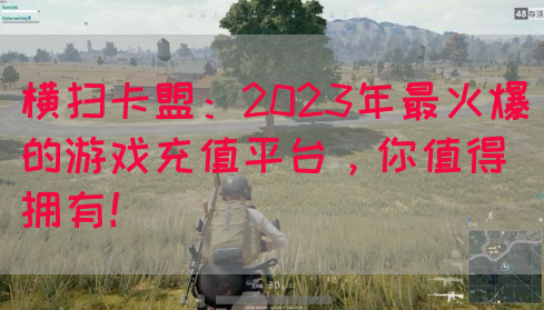横扫卡盟：2023年最火爆的游戏充值平台，你值得拥有！(图1)