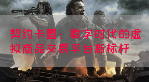 契约卡盟：数字时代的虚拟商品交易平台新标杆