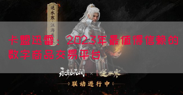卡盟迅雷：2023年最值得信赖的数字商品交易平台