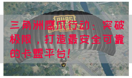三角洲鹰爪行动：突破极限，打造最安全可靠的卡盟平台！