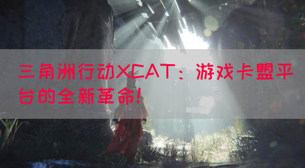 三角洲行动XCAT：游戏卡盟平台的全新革命！