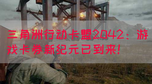 三角洲行动卡盟2042：游戏卡券新纪元已到来！(图1)