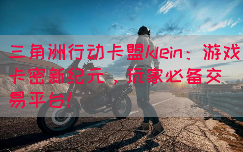 三角洲行动卡盟klein：游戏卡密新纪元，玩家必备交易平台！(图1)