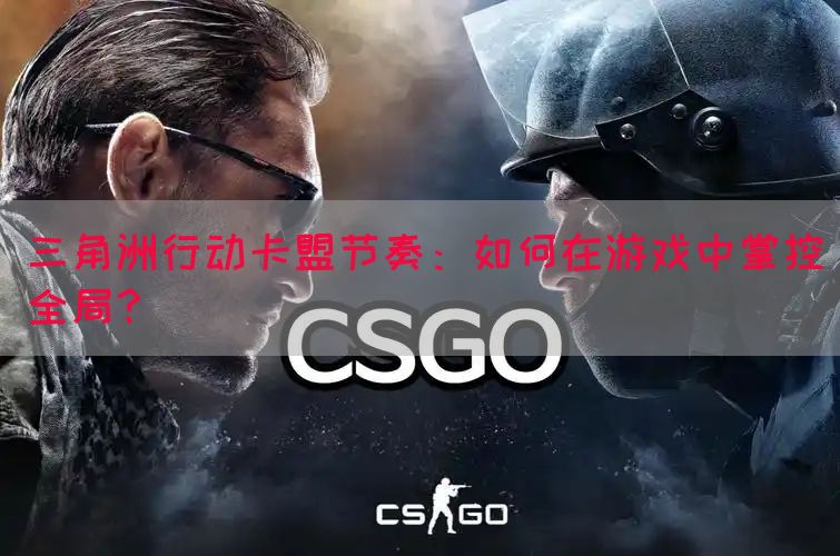 三角洲行动卡盟节奏：如何在游戏中掌控全局？(图1)