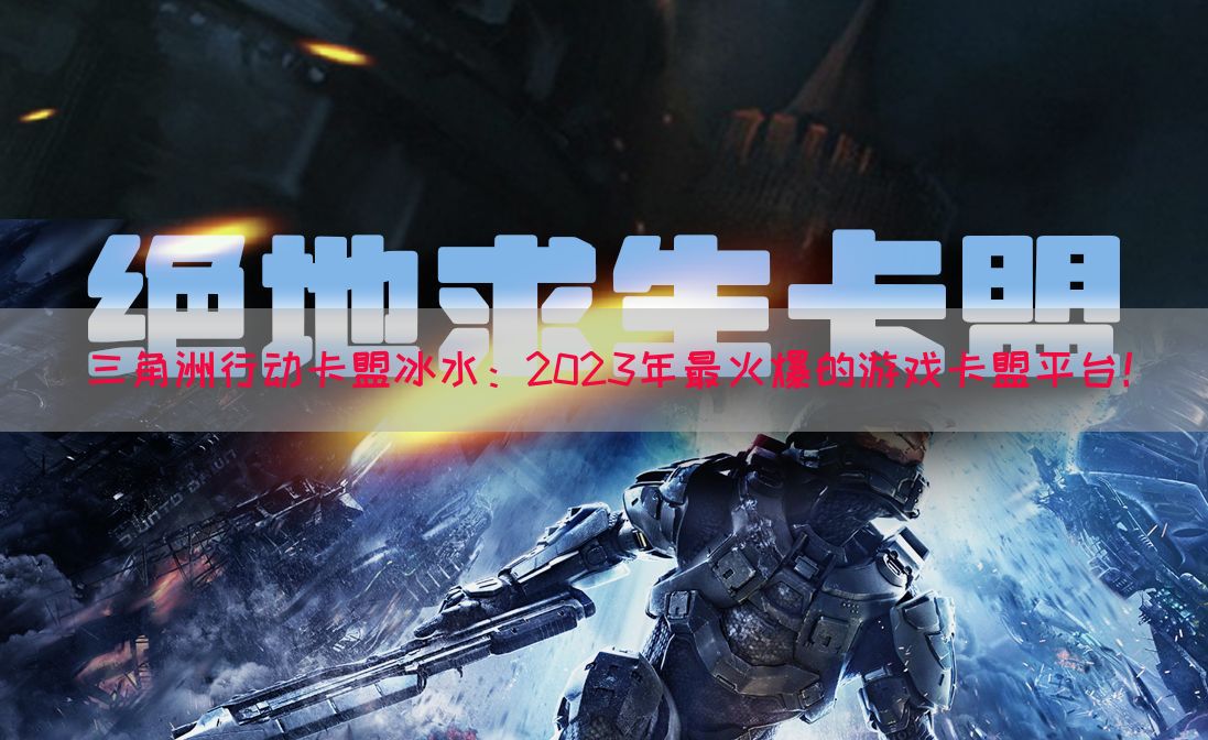 三角洲行动卡盟冰水：2023年最火爆的游戏卡盟平台！(图1)