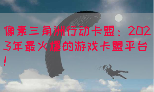 像素三角洲行动卡盟：2023年最火爆的游戏卡盟平台！(图1)
