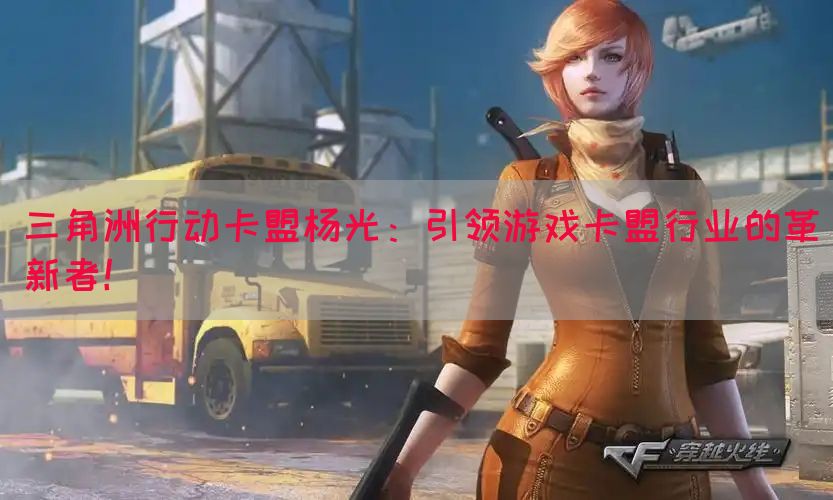 三角洲行动卡盟杨光：引领游戏卡盟行业的革新者！(图1)