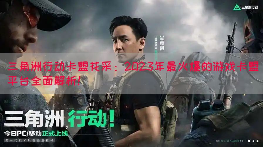 三角洲行动卡盟花采：2023年最火爆的游戏卡盟平台全面解析！