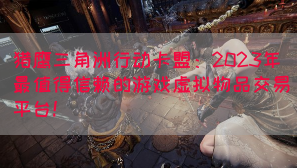猎鹰三角洲行动卡盟：2023年最值得信赖的游戏虚拟物品交易平