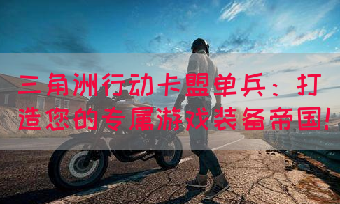 三角洲行动卡盟单兵：打造您的专属游戏装备帝国！(图1)