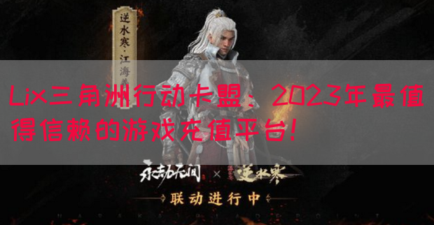 Lix三角洲行动卡盟：2023年最值得信赖的游戏充值平台！(图1)