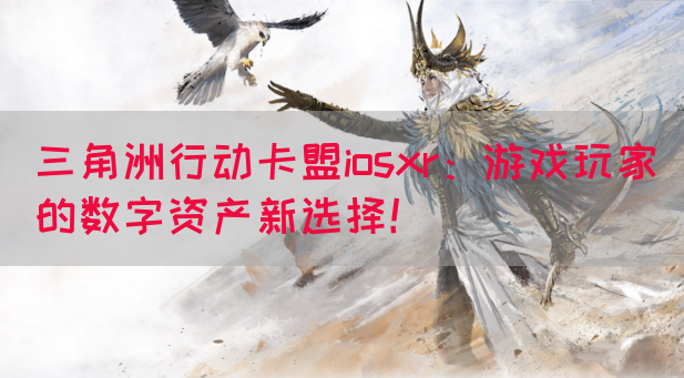 三角洲行动卡盟iosxr：游戏玩家的数字资产新选择！(图1)