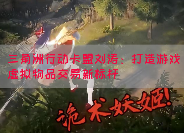三角洲行动卡盟刘涛：打造游戏虚拟物品交易新标杆(图1)