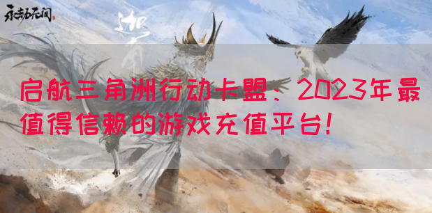 启航三角洲行动卡盟：2023年最值得信赖的游戏充值平台！(图1)