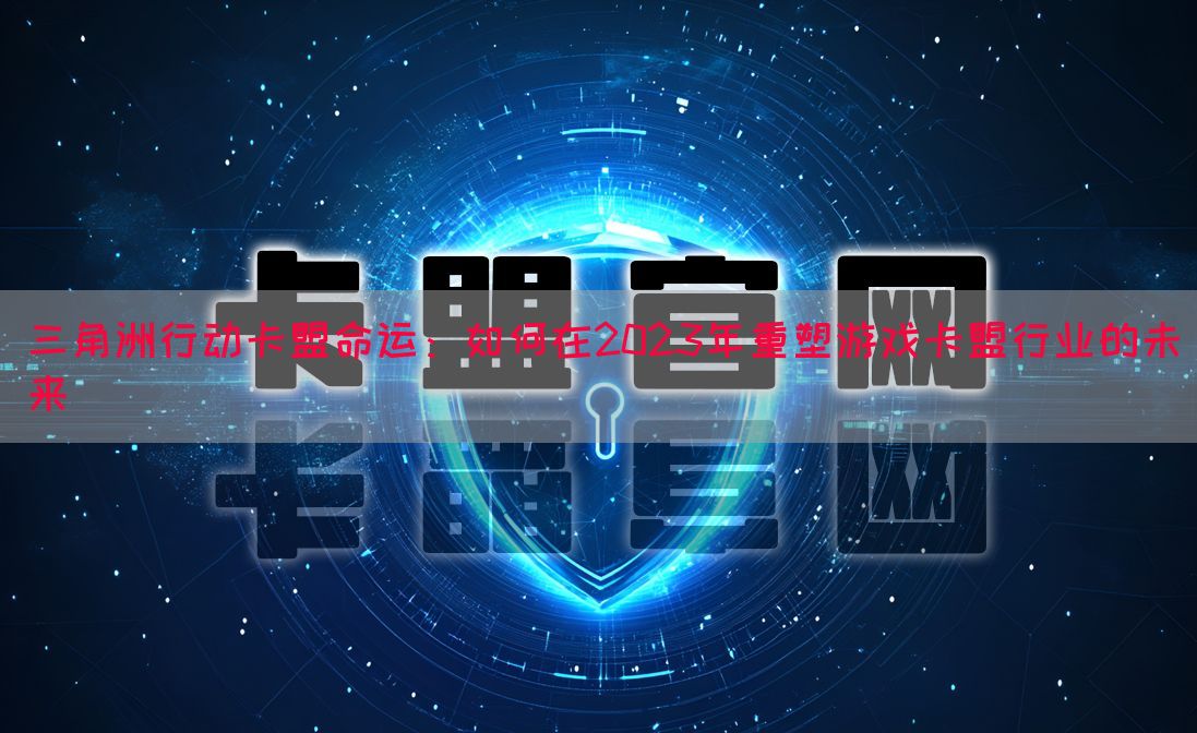 三角洲行动卡盟命运：如何在2023年重塑游戏卡盟行业的未来(图1)