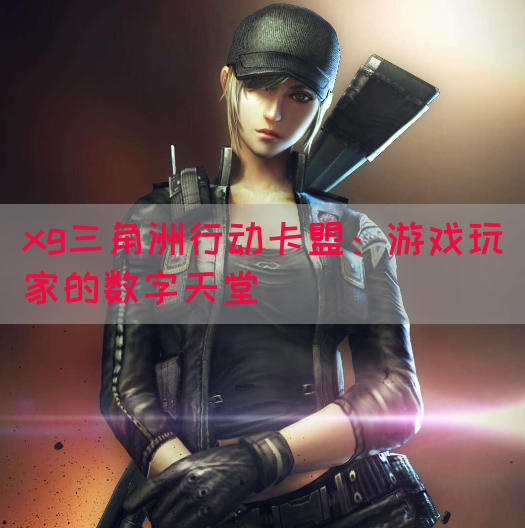 xg三角洲行动卡盟：游戏玩家的数字天堂