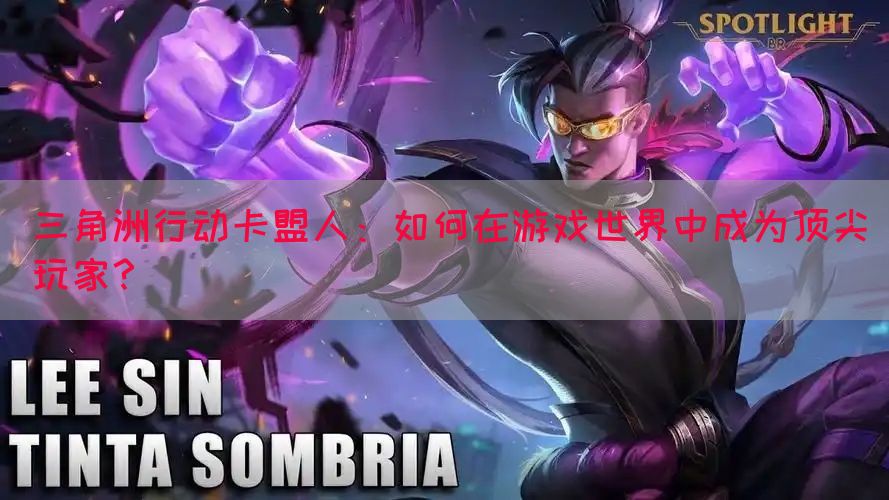 三角洲行动卡盟人：如何在游戏世界中成为顶尖玩家？