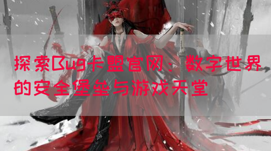 探索Bug卡盟官网：数字世界的安全堡垒与游戏天堂