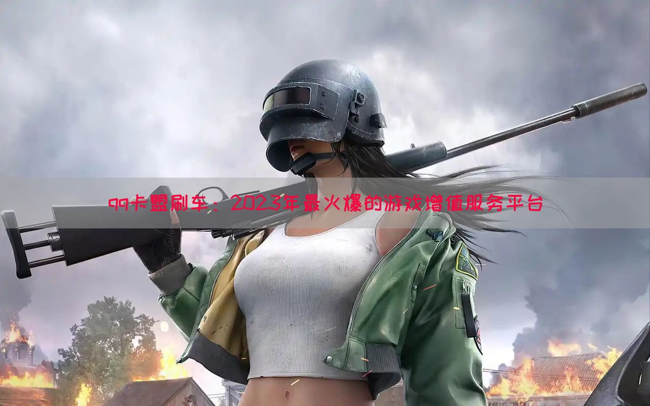 qq卡盟刷车：2023年最火爆的游戏增值服务平台