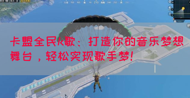 卡盟全民k歌：打造你的音乐梦想舞台，轻松实现歌手梦！(图1)