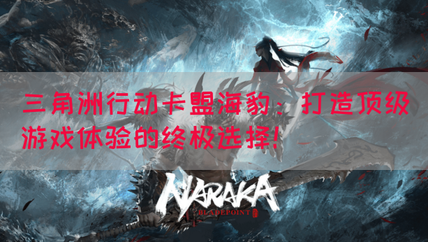 三角洲行动卡盟海豹：打造顶级游戏体验的终极选择！