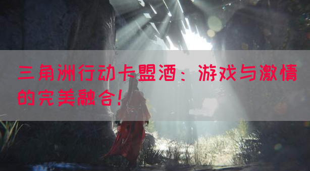 三角洲行动卡盟酒：游戏与激情的完美融合！(图1)