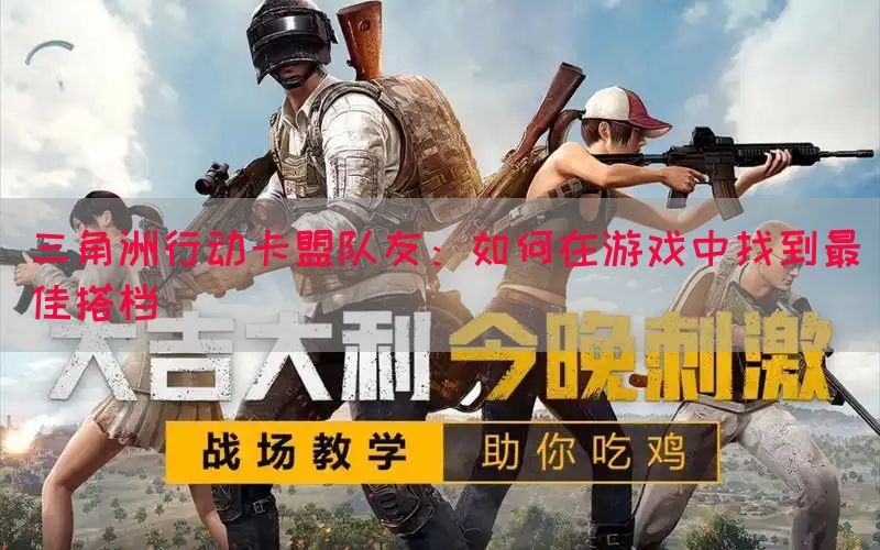 三角洲行动卡盟队友：如何在游戏中找到最佳搭档(图1)