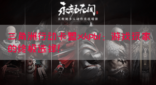 三角洲行动卡盟xkpbl：游戏玩家的终极选择！(图1)
