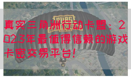 真实三角洲行动卡盟：2023年最值得信赖的游戏卡密交易平台！(图1)
