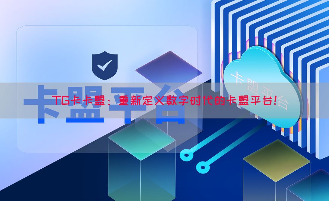 TG卡卡盟：重新定义数字时代的卡盟平台！