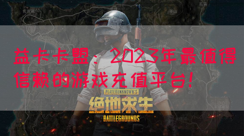 益卡卡盟：2023年最值得信赖的游戏充值平台！(图1)