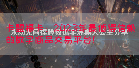 卡盟福卡：2023年最值得信赖的数字商品交易平台！