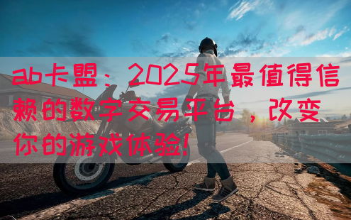 ab卡盟：2025年最值得信赖的数字交易平台，改变你的游戏体验！(图1)