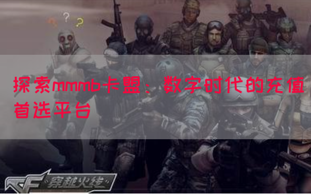 探索mmmb卡盟：数字时代的充值首选平台(图1)