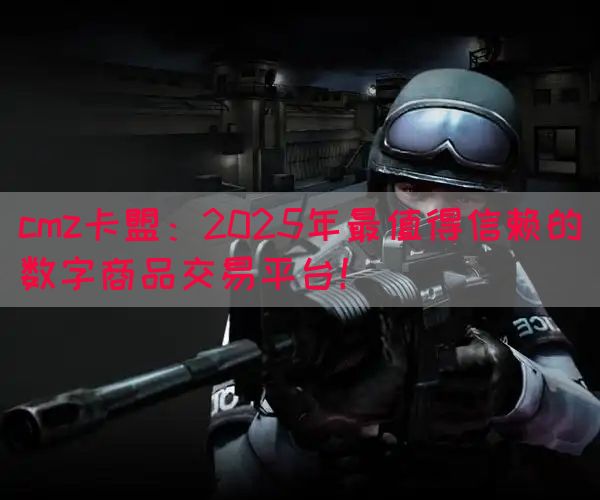 cmz卡盟：2025年最值得信赖的数字商品交易平台！(图1)