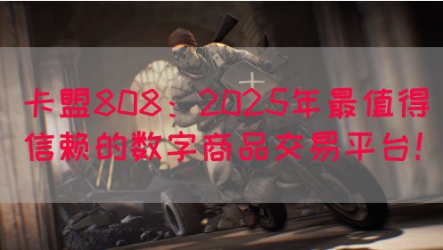 卡盟808：2025年最值得信赖的数字商品交易平台！(图1)
