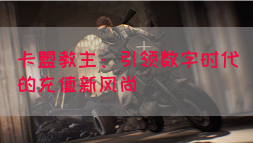 卡盟教主：引领数字时代的充值新风尚(图1)