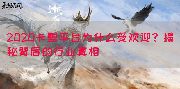 2020卡盟平台为什么受欢迎？揭秘背后的行业真相(图1)