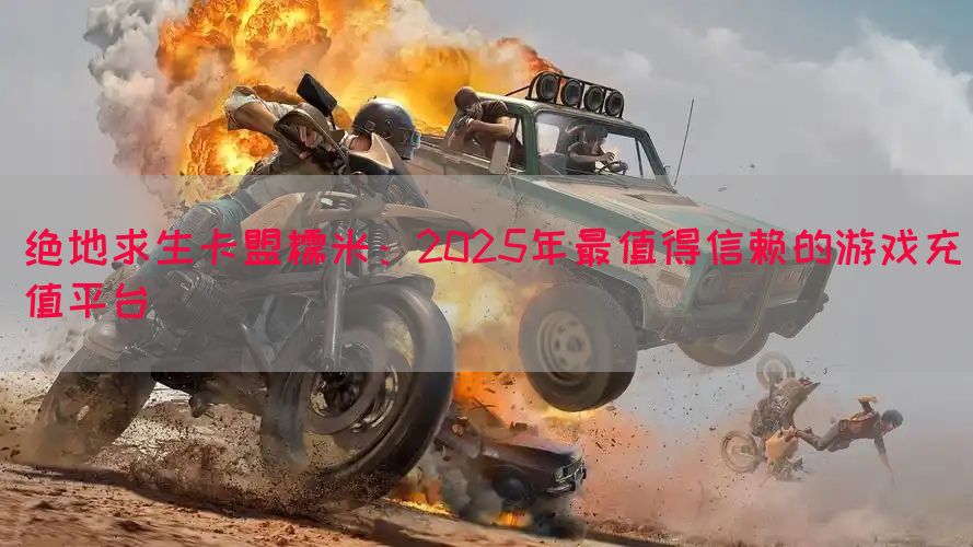 绝地求生卡盟糯米：2025年最值得信赖的游戏充值平台