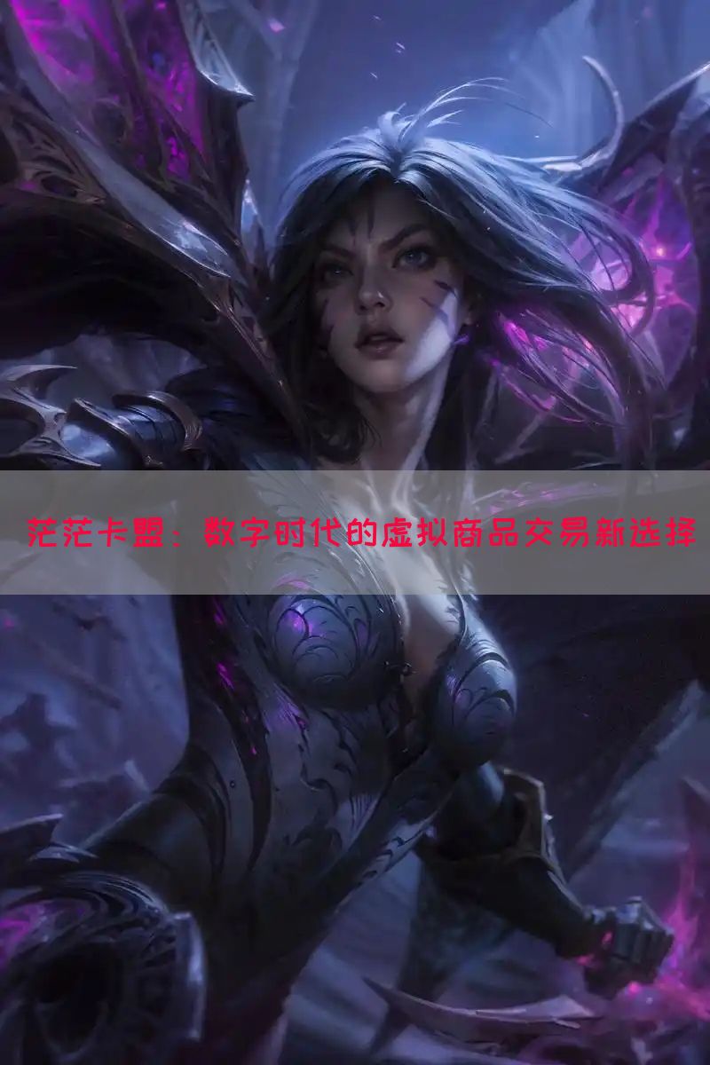 茫茫卡盟：数字时代的虚拟商品交易新选择