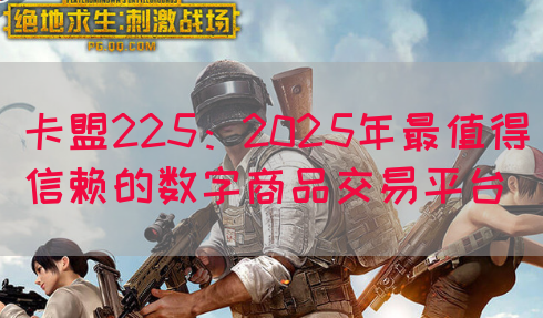 卡盟225：2025年最值得信赖的数字商品交易平台